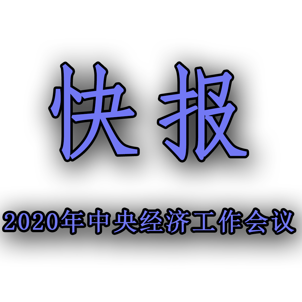 快訊??！2020年中央經濟工作會議召開，2021年經濟工作任務